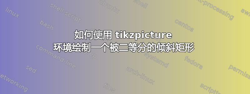 如何使用 tikzpicture 环境绘制一个被二等分的倾斜矩形