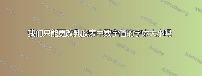 我们只能更改乳胶表中数字值的字体大小吗