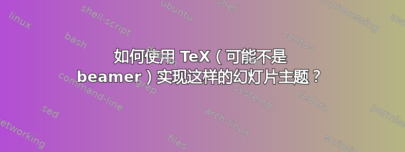 如何使用 TeX（可能不是 beamer）实现这样的幻灯片主题？