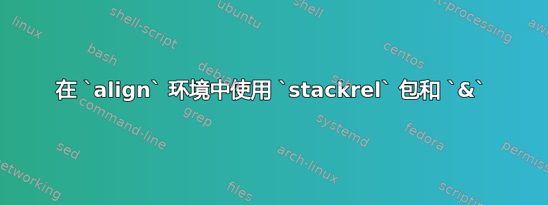 在 `align` 环境中使用 `stackrel` 包和 `&`