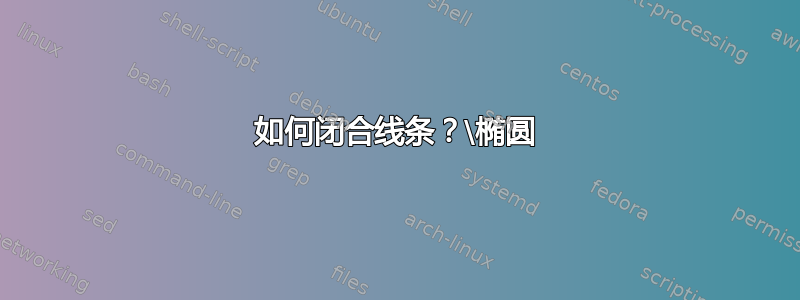 如何闭合线条？\椭圆