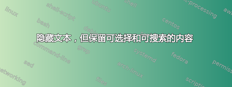 隐藏文本，但保留可选择和可搜索的内容