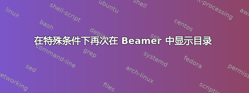 在特殊条件下再次在 Beamer 中显示目录