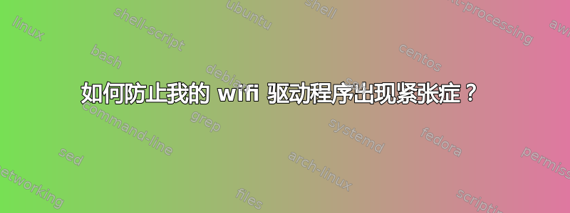 如何防止我的 wifi 驱动程序出现紧张症？