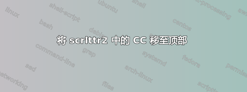 将 scrlttr2 中的 CC 移至顶部