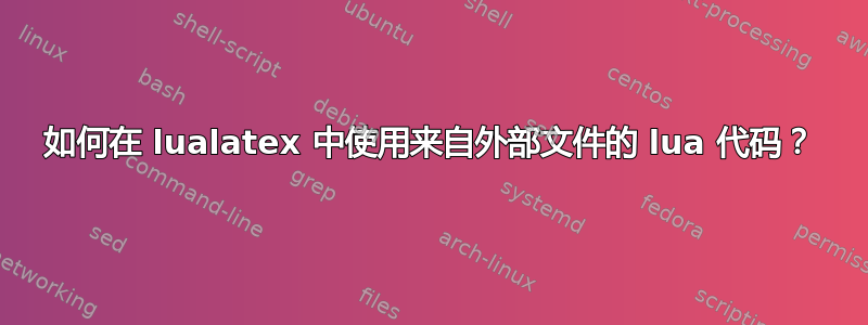 如何在 lualatex 中使用来自外部文件的 lua 代码？