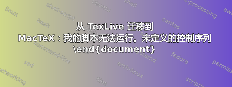 从 TexLive 迁移到 MacTeX：我的脚本无法运行。未定义的控制序列 \end{document}