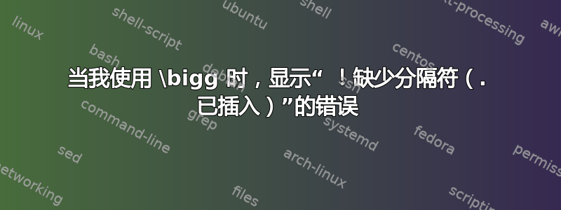 当我使用 \bigg 时，显示“ ！缺少分隔符（. 已插入）”的错误