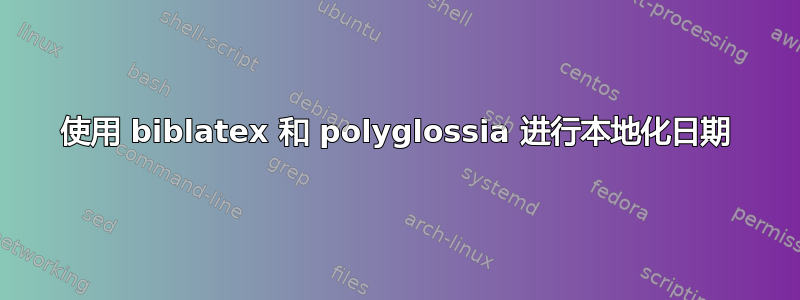 使用 biblatex 和 polyglossia 进行本地化日期