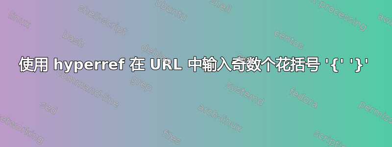 使用 hyperref 在 URL 中输入奇数个花括号 '{' '}'