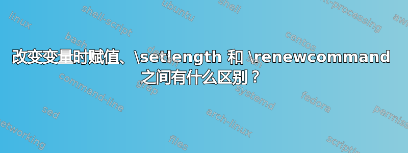 改变变量时赋值、\setlength 和 \renewcommand 之间有什么区别？