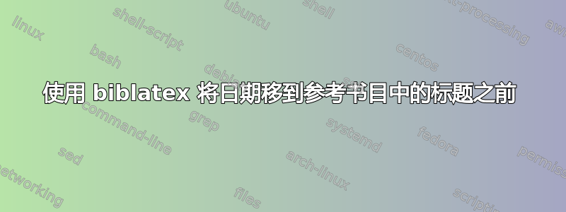 使用 biblatex 将日期移到参考书目中的标题之前