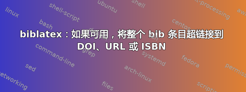 biblatex：如果可用，将整个 bib 条目超链接到 DOI、URL 或 ISBN