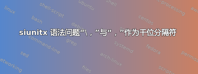 siunitx 语法问题“\，”与“，”作为千位分隔符