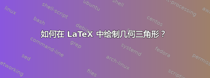 如何在 LaTeX 中绘制几何三角形？