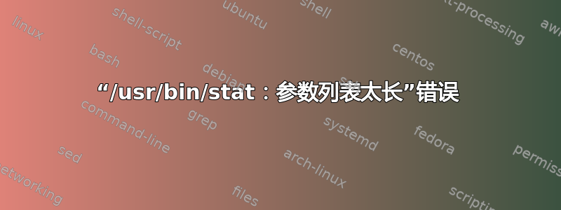 “/usr/bin/stat：参数列表太长”错误