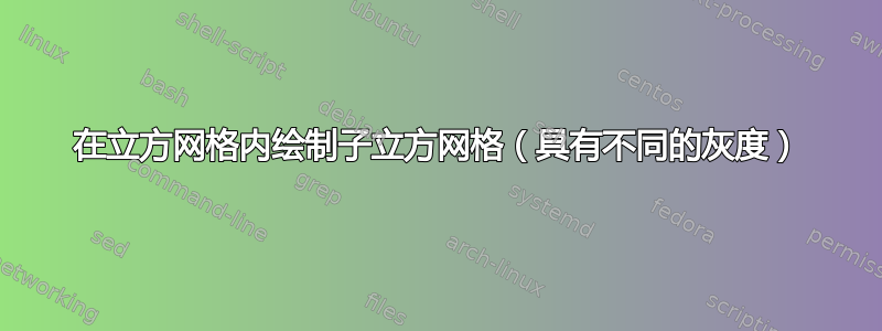 在立方网格内绘制子立方网格（具有不同的灰度）