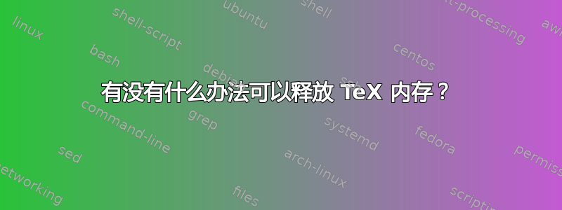 有没有什么办法可以释放 TeX 内存？