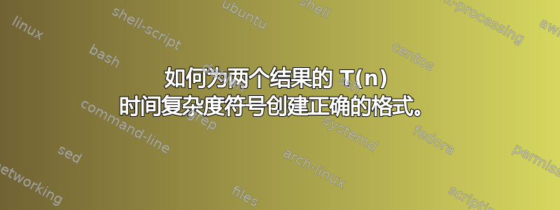 如何为两个结果的 T(n) 时间复杂度符号创建正确的格式。