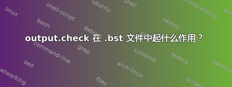 output.check 在 .bst 文件中起什么作用？