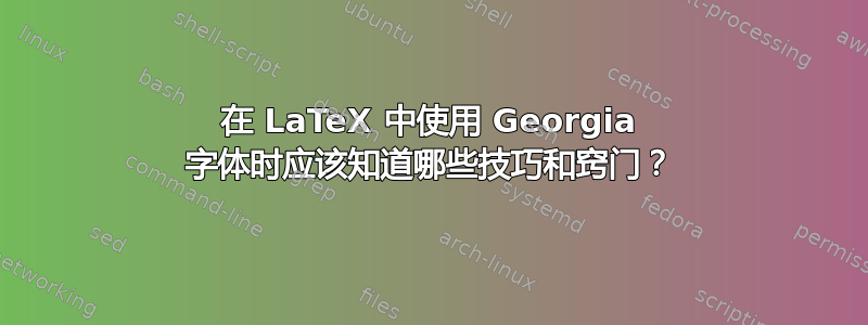 在 LaTeX 中使用 Georgia 字体时应该知道哪些技巧和窍门？