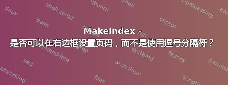 Makeindex - 是否可以在右边框设置页码，而不是使用逗号分隔符？