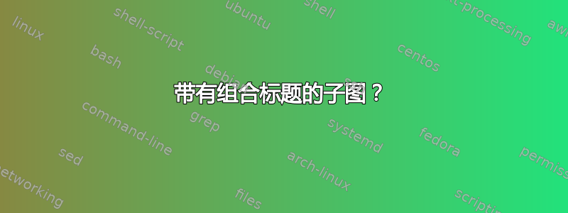 带有组合标题的子图？