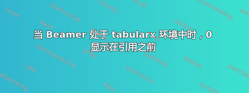 当 Beamer 处于 tabularx 环境中时，0 显示在引用之前