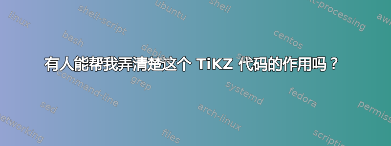 有人能帮我弄清楚这个 TiKZ 代码的作用吗？