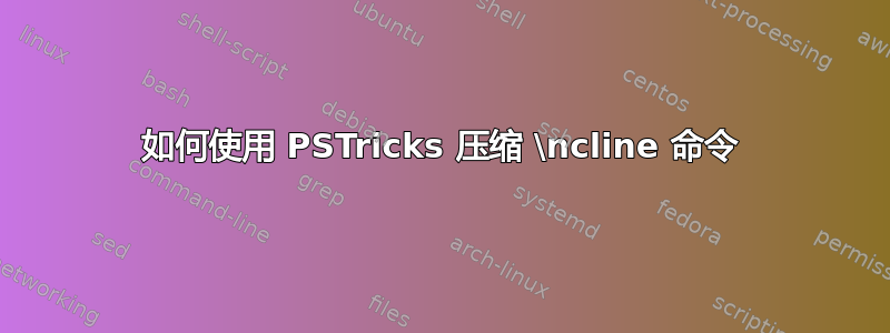 如何使用 PSTricks 压缩 \ncline 命令