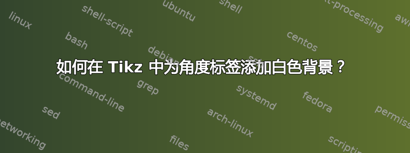 如何在 Tikz 中为角度标签添加白色背景？