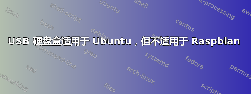 USB 硬盘盒适用于 Ubuntu，但不适用于 Raspbian