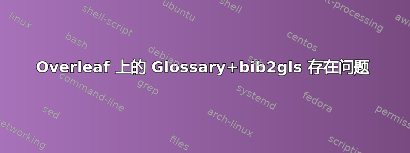 Overleaf 上的 Glossary+bib2gls 存在问题