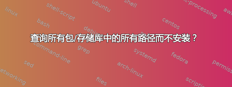 查询所有包/存储库中的所有路径而不安装？