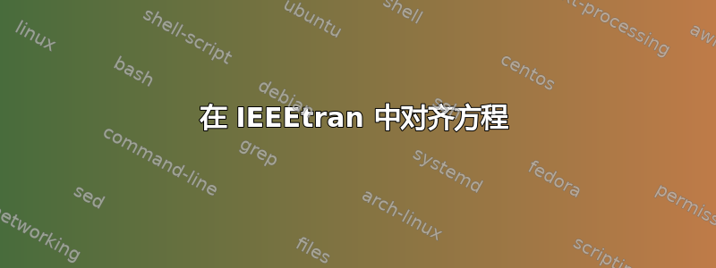 在 IEEEtran 中对齐方程