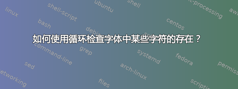 如何使用循环检查字体中某些字符的存在？