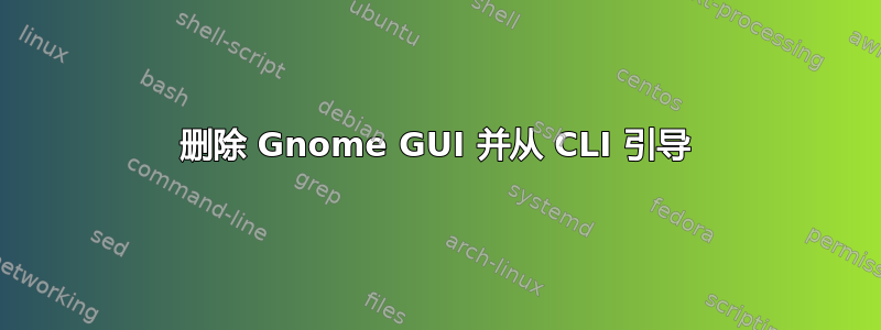 删除 Gnome GUI 并从 CLI 引导