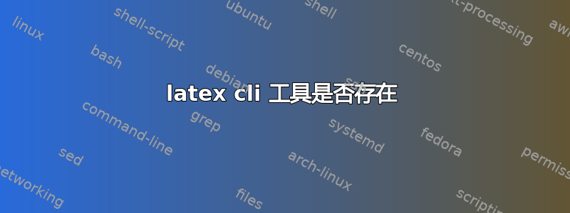 latex cli 工具是否存在