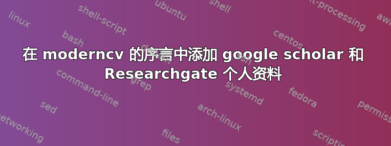 在 moderncv 的序言中添加 google scholar 和 Researchgate 个人资料