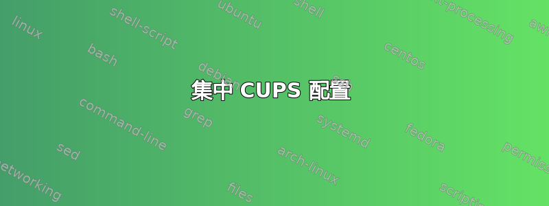 集中 CUPS 配置