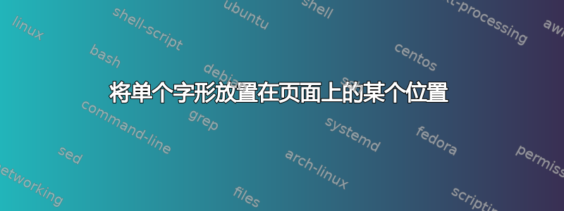 将单个字形放置在页面上的某个位置