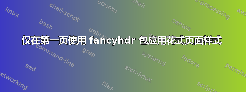 仅在第一页使用 fancyhdr 包应用花式页面样式