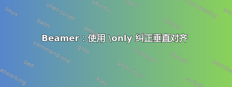 Beamer：使用 \only 纠正垂直对齐