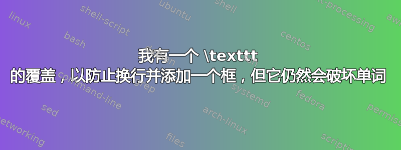 我有一个 \texttt 的覆盖，以防止换行并添加一个框，但它仍然会破坏单词