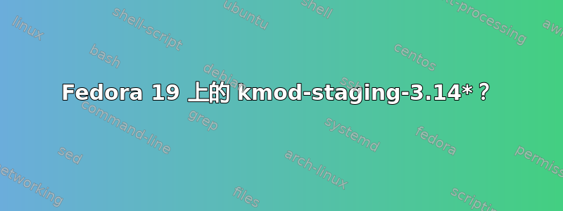 Fedora 19 上的 kmod-staging-3.14*？