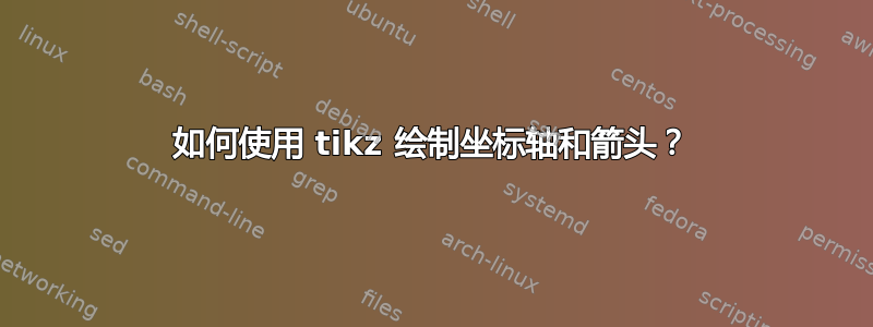 如何使用 tikz 绘制坐标轴和箭头？