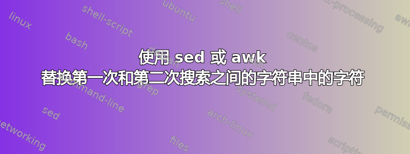 使用 sed 或 awk 替换第一次和第二次搜索之间的字符串中的字符