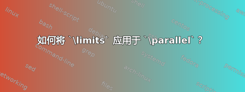 如何将 `\limits` 应用于 `\parallel`？