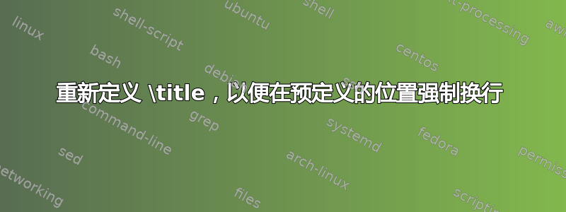 重新定义 \title，以便在预定义的位置强制换行