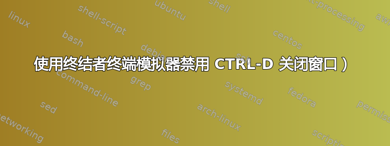 使用终结者终端模拟器禁用 CTRL-D 关闭窗口）